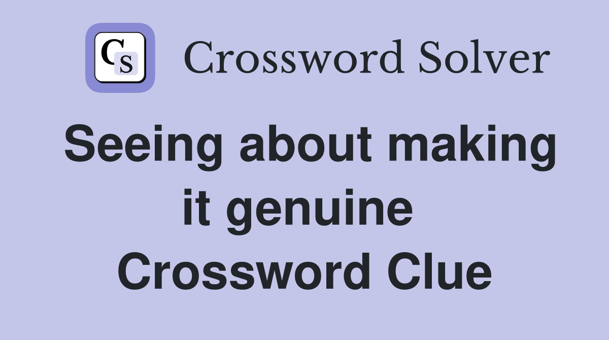 Seeing about making it genuine  Crossword Clue