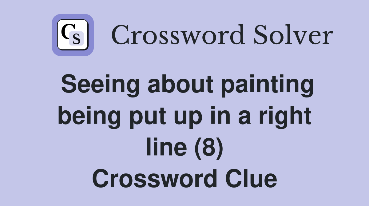 Seeing about painting being put up in a right line (8) Crossword Clue