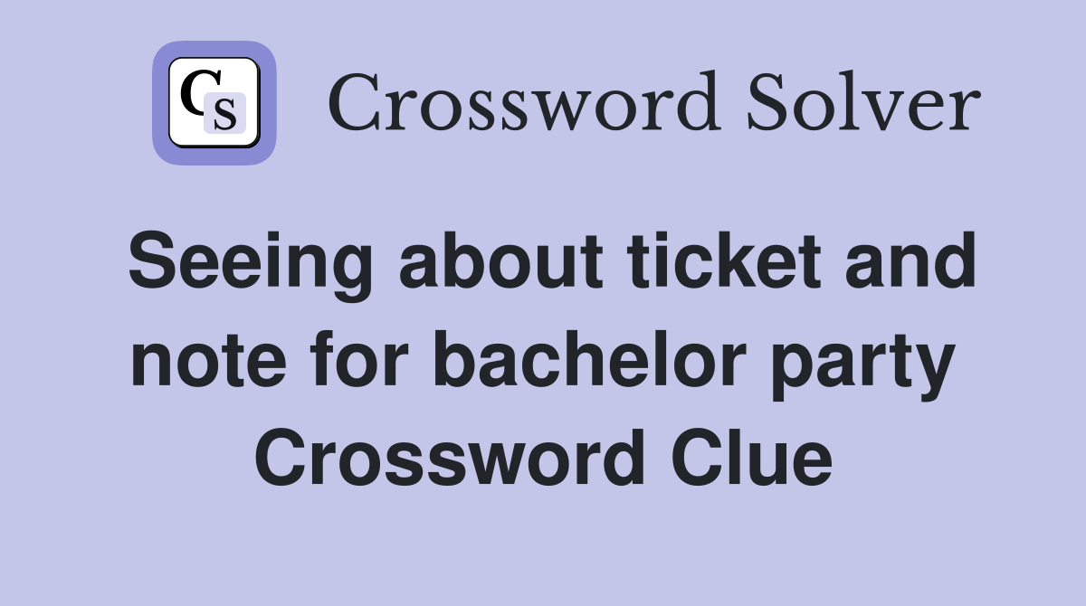 Seeing about ticket and note for bachelor party Crossword Clue