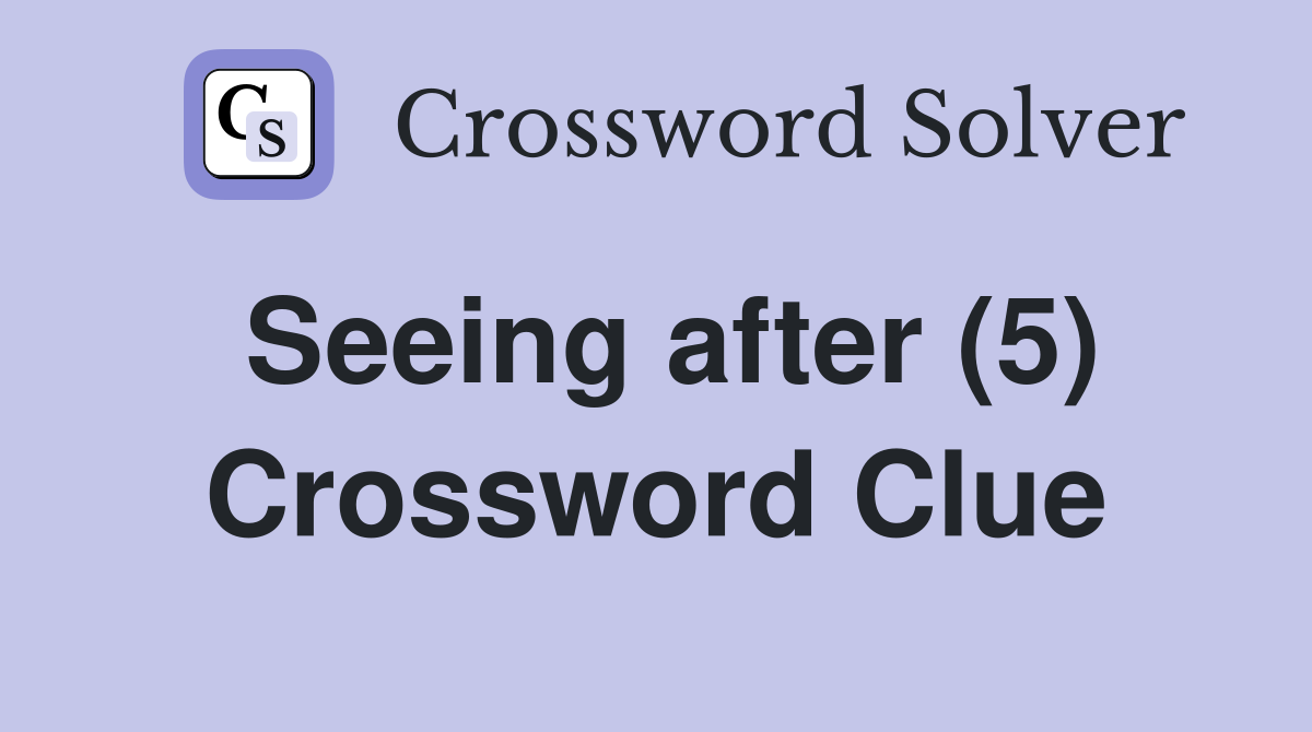 Seeing after (5) Crossword Clue