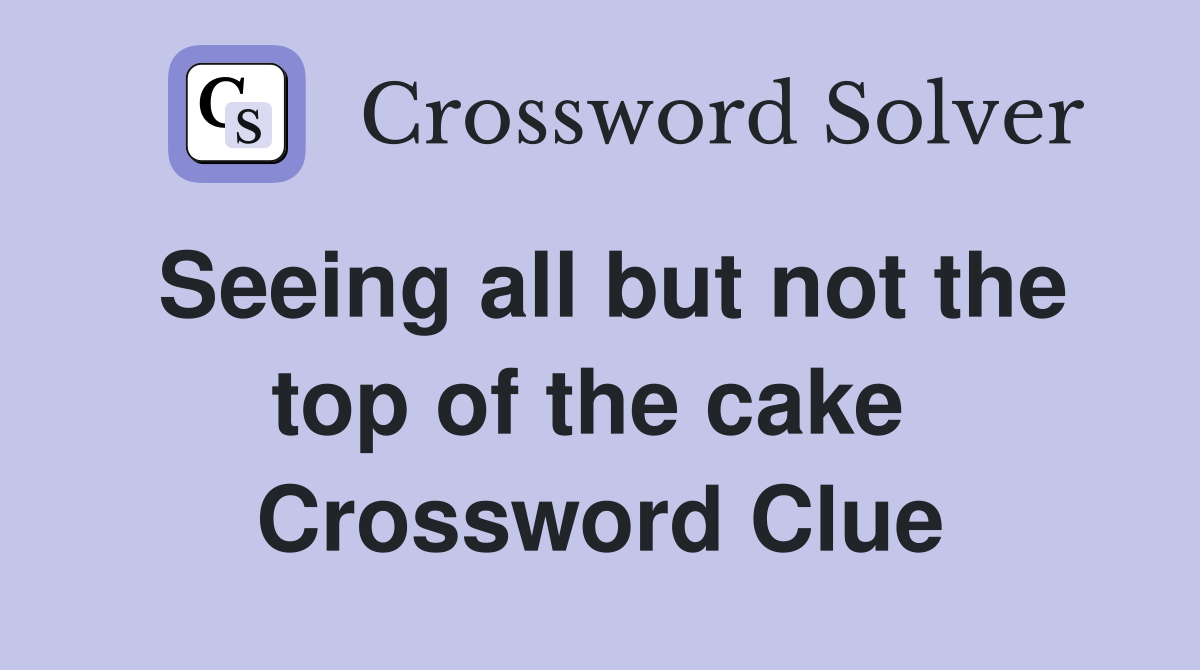 Seeing all but not the top of the cake  Crossword Clue
