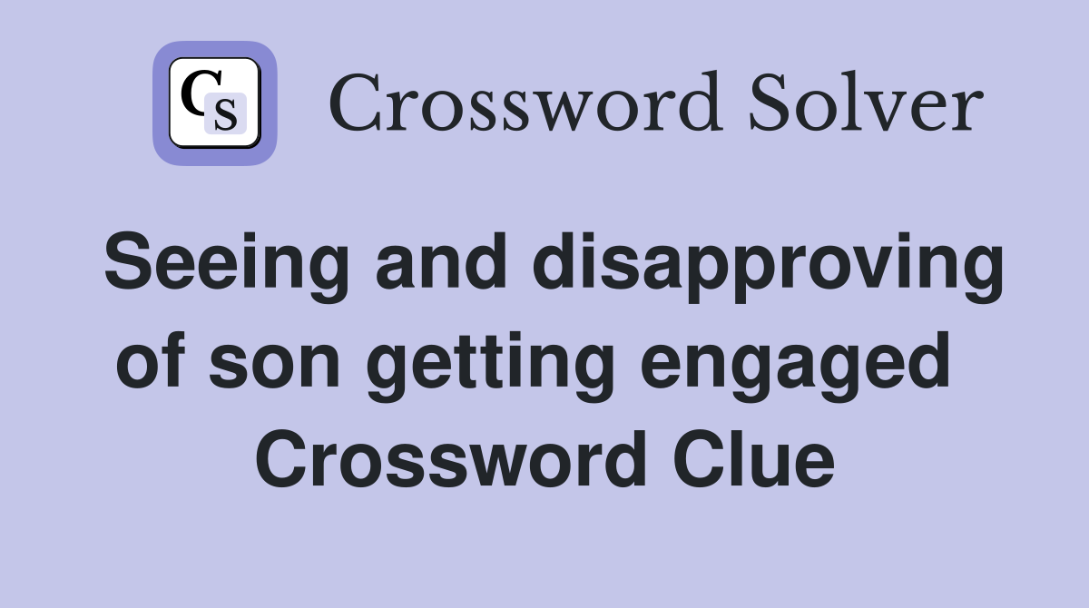 Seeing and disapproving of son getting engaged  Crossword Clue