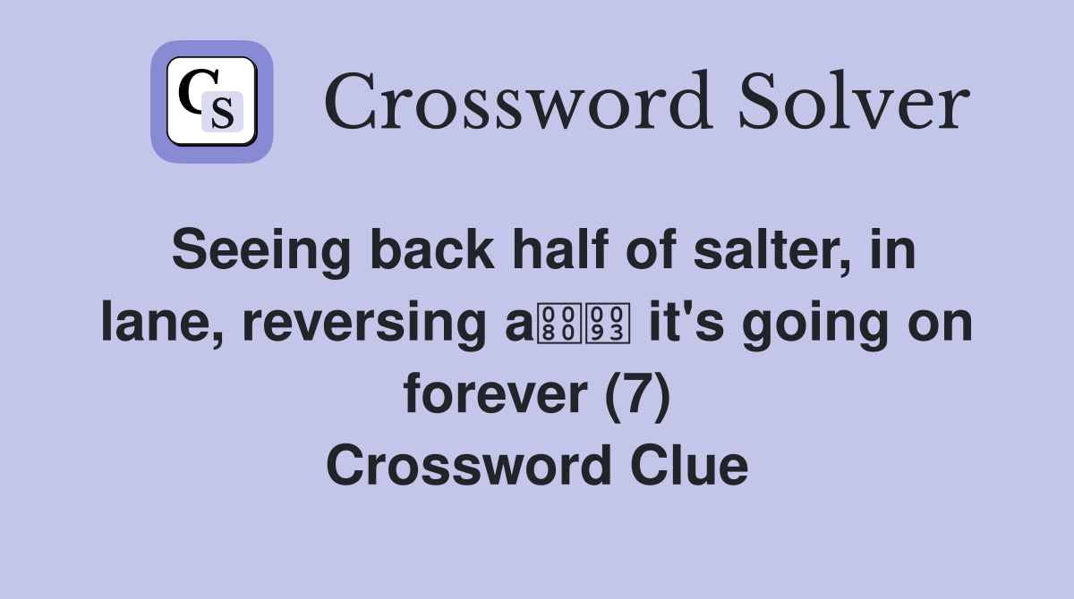 Seeing back half of salter, in lane, reversing a it's going on forever (7) Crossword Clue