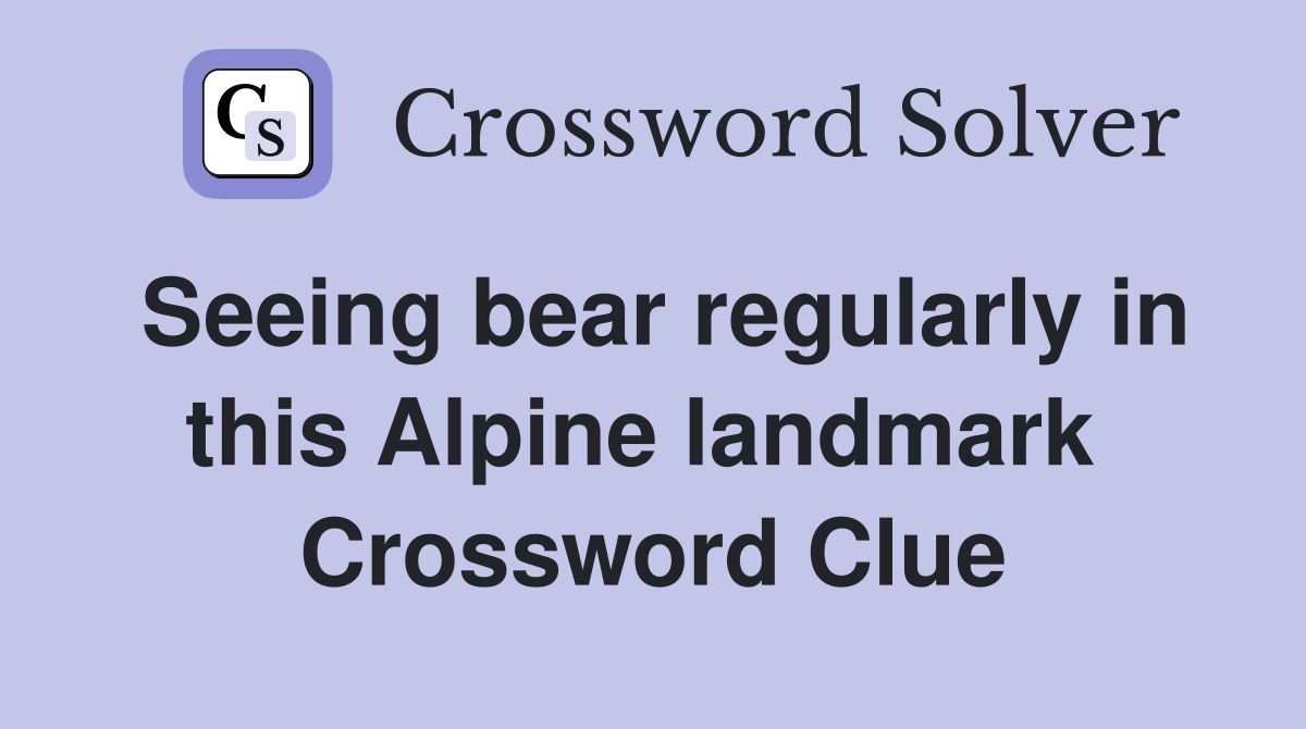 Seeing bear regularly in this Alpine landmark  Crossword Clue