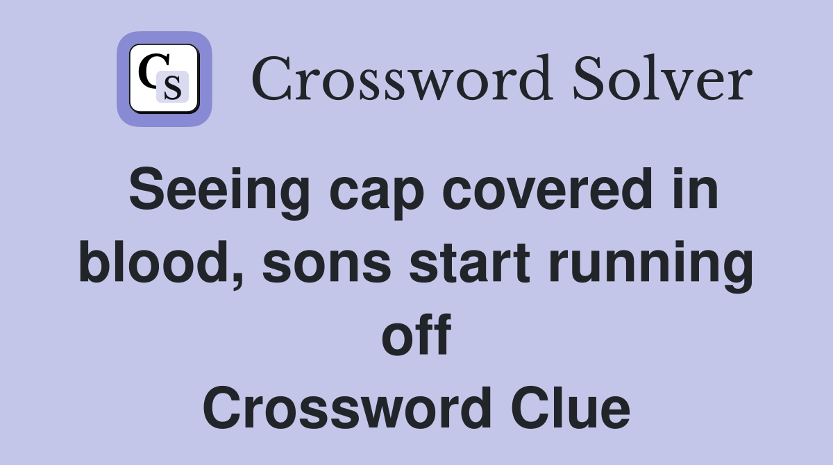 Seeing cap covered in blood, sons start running off Crossword Clue