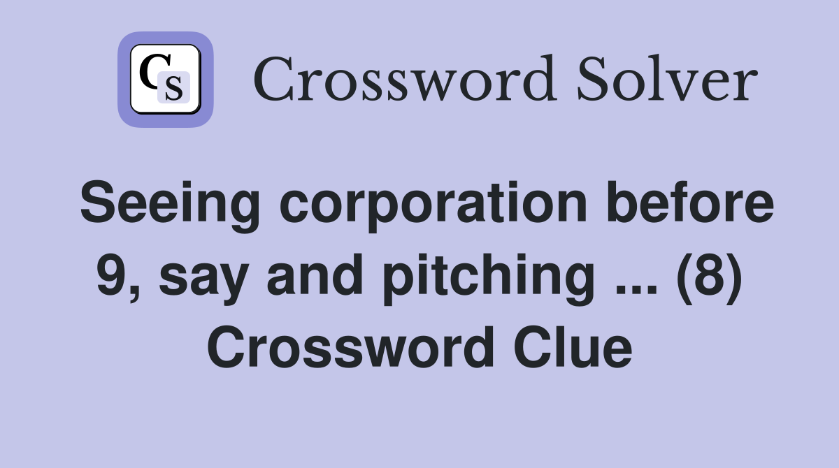 Seeing corporation before 9, say and pitching ... (8) Crossword Clue