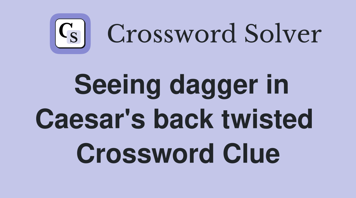 Seeing dagger in Caesar's back twisted  Crossword Clue