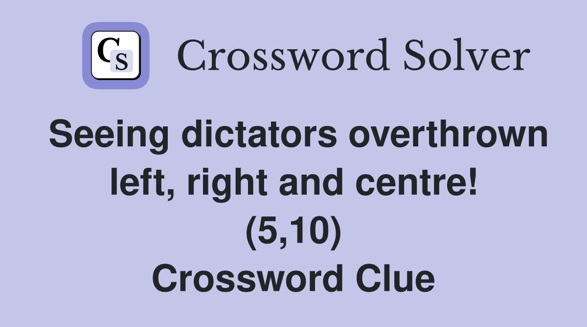 Seeing dictators overthrown left, right and centre! (5,10) Crossword Clue