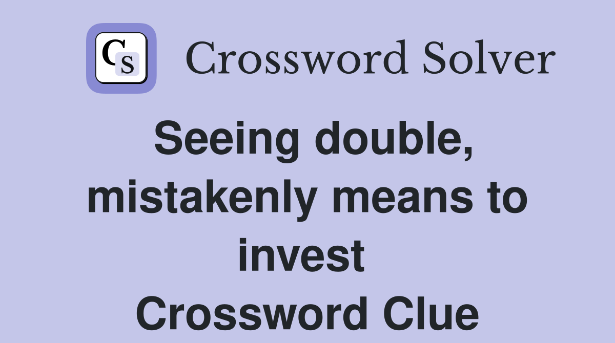 Seeing double, mistakenly means to invest  Crossword Clue