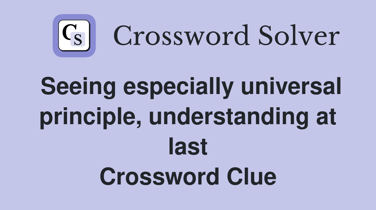 Seeing especially universal principle, understanding at last Crossword Clue