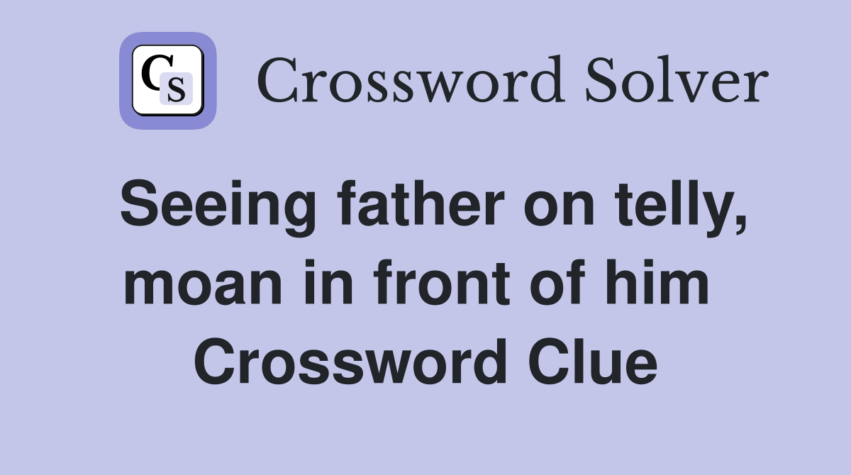 Seeing father on telly, moan in front of him  Crossword Clue
