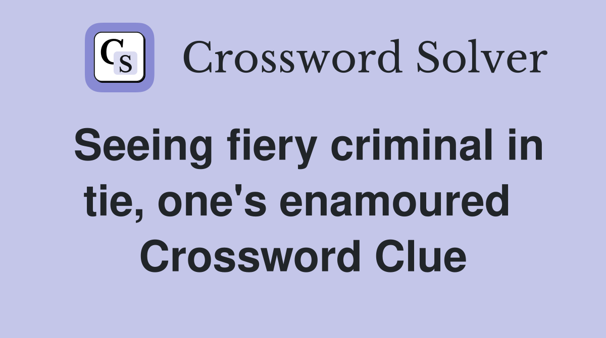 Seeing fiery criminal in tie, one's enamoured  Crossword Clue