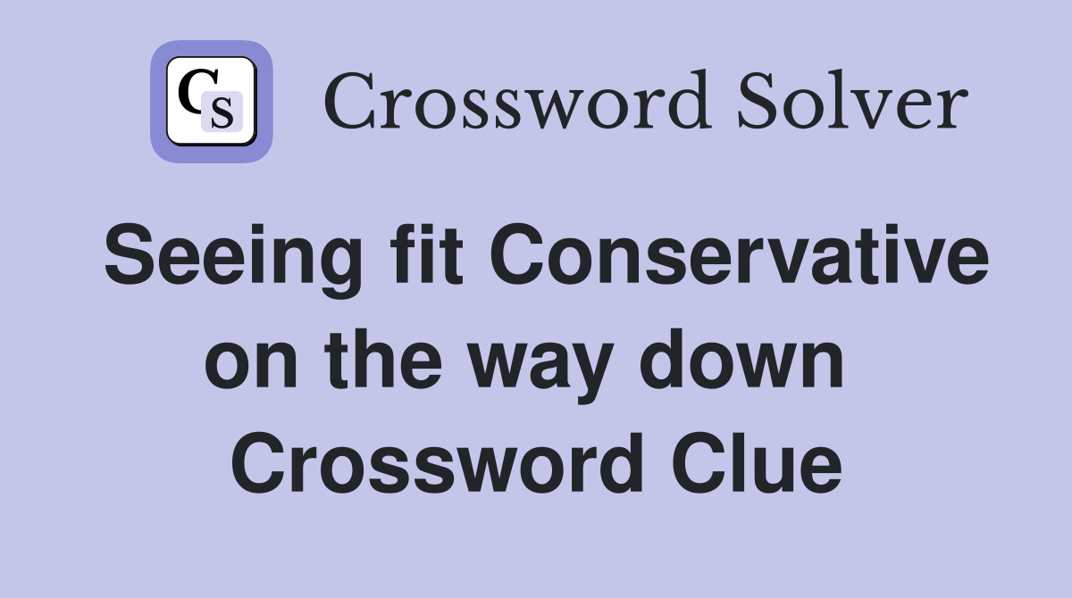 Seeing fit Conservative on the way down  Crossword Clue