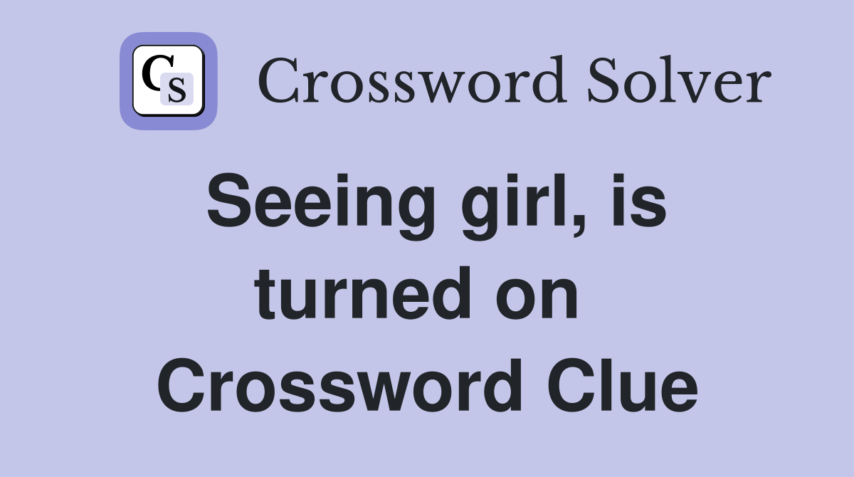 Seeing girl, is turned on  Crossword Clue
