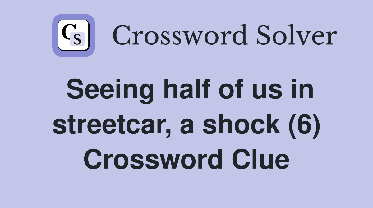 Seeing half of us in streetcar, a shock (6) Crossword Clue