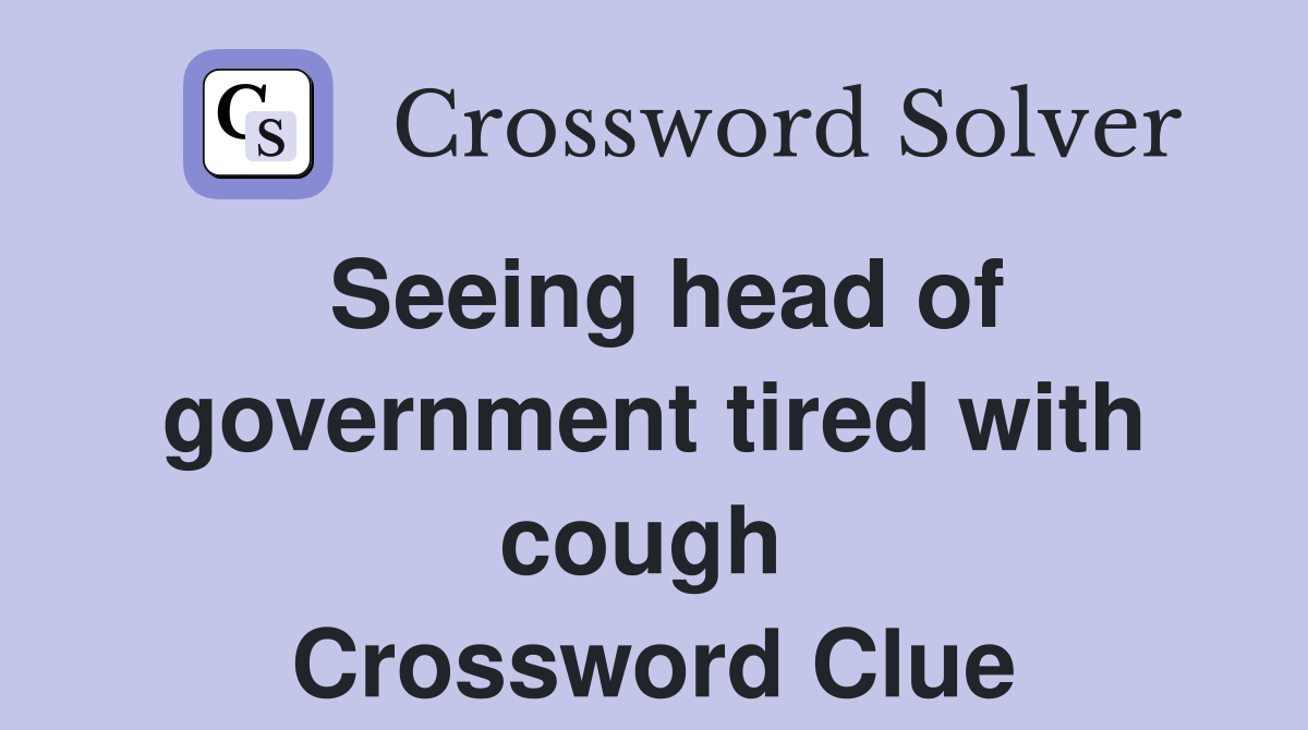 Seeing head of government tired with cough  Crossword Clue
