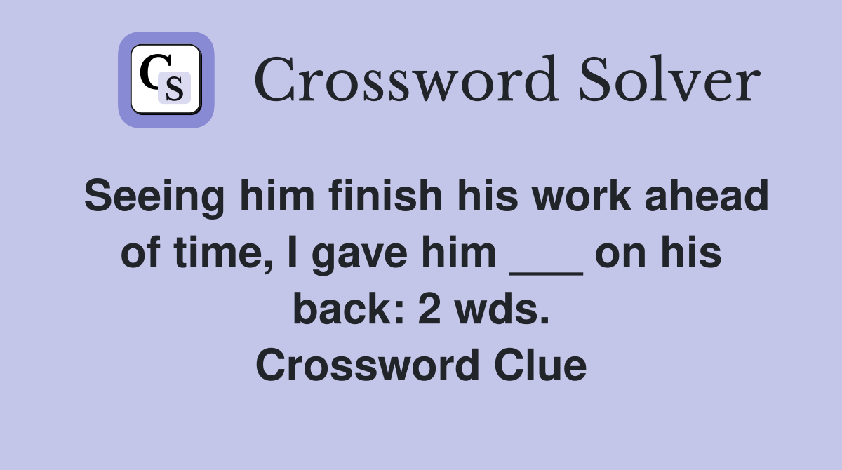 Seeing him finish his work ahead of time, I gave him ___ on his back: 2 wds. Crossword Clue