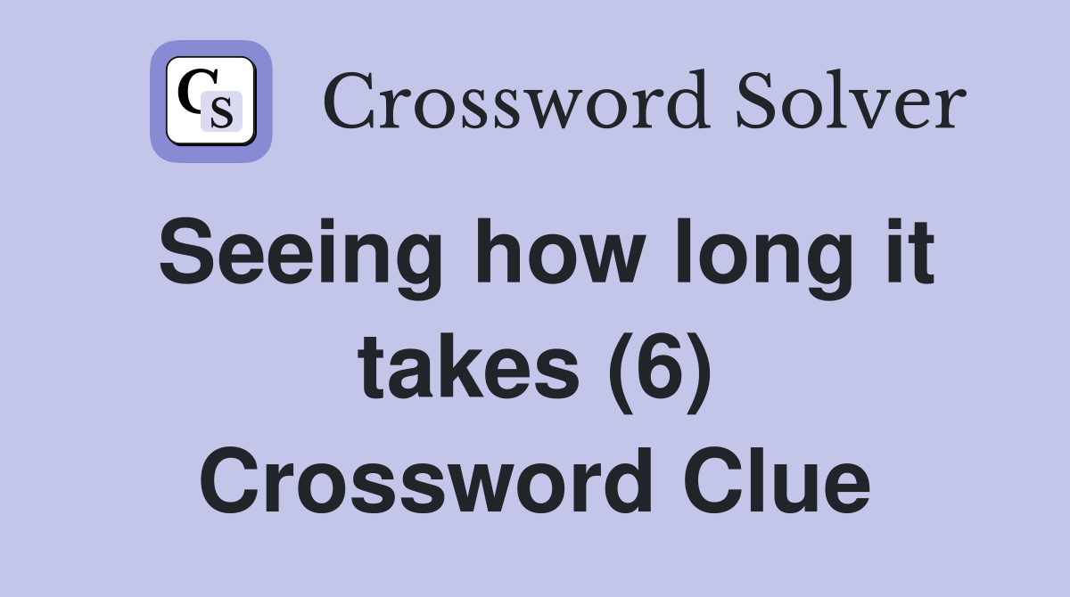 Seeing how long it takes (6) Crossword Clue