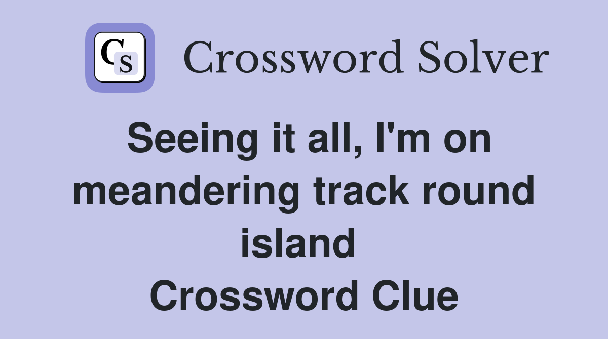 Seeing it all, I'm on meandering track round island  Crossword Clue