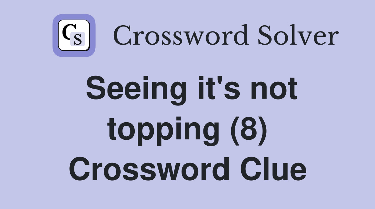 Seeing it's not topping (8) Crossword Clue