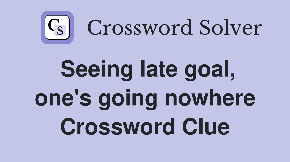 Seeing late goal, one's going nowhere Crossword Clue