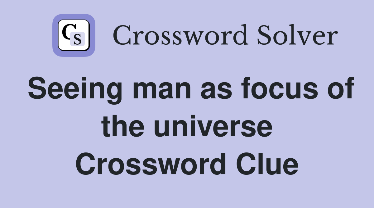 Seeing man as focus of the universe Crossword Clue