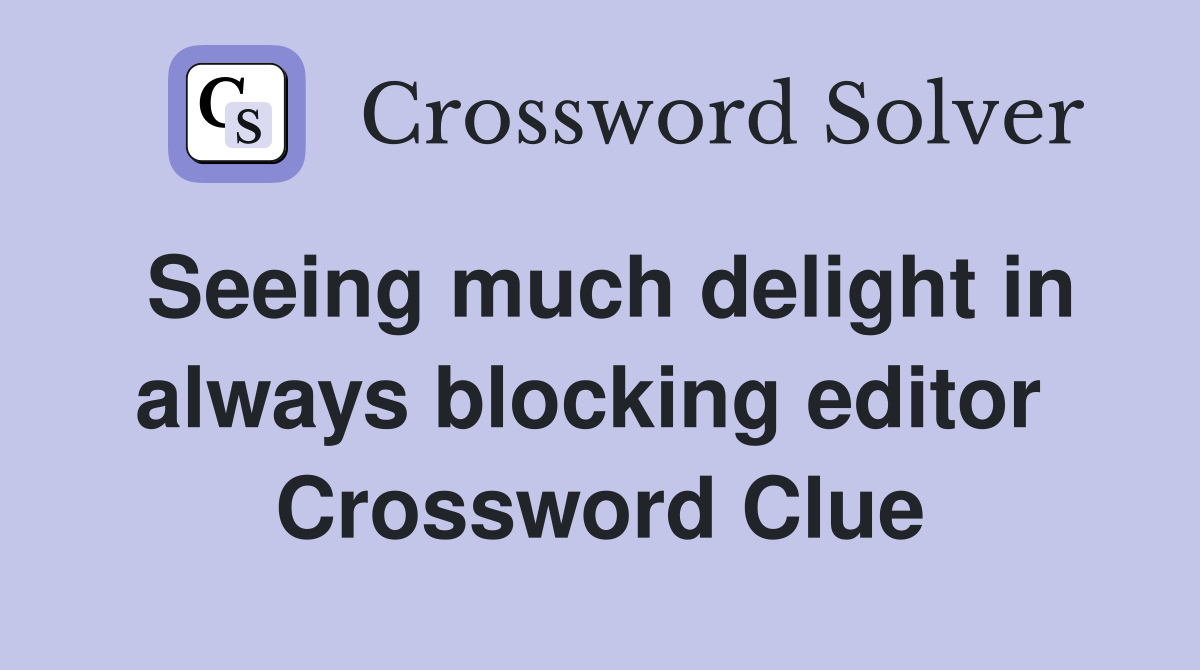 Seeing much delight in always blocking editor  Crossword Clue