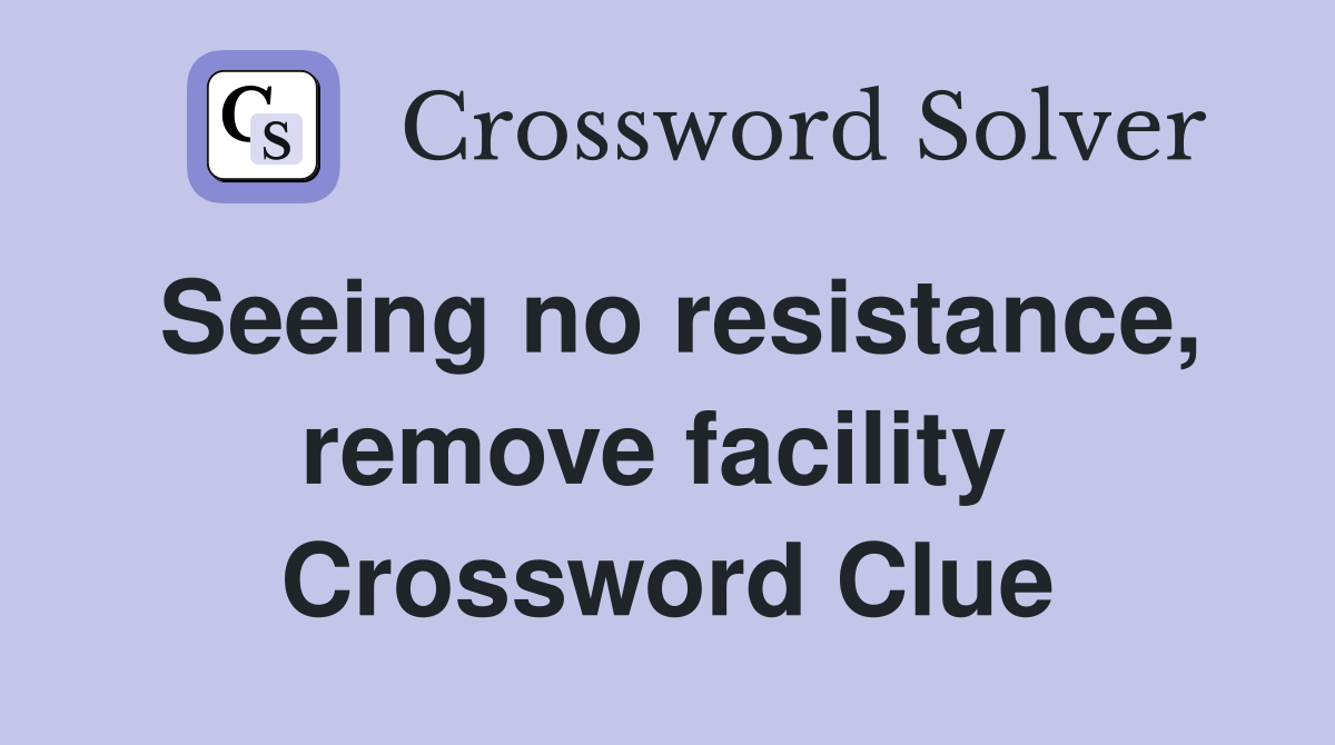 Seeing no resistance, remove facility  Crossword Clue