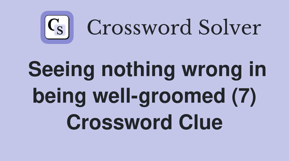 Seeing nothing wrong in being well-groomed (7) Crossword Clue