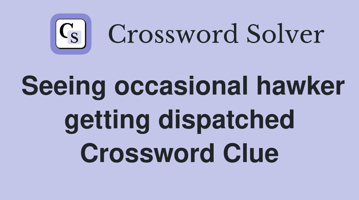 Seeing occasional hawker getting dispatched Crossword Clue