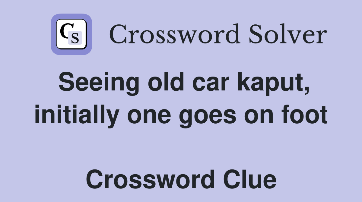 Seeing old car kaput, initially one goes on foot  Crossword Clue