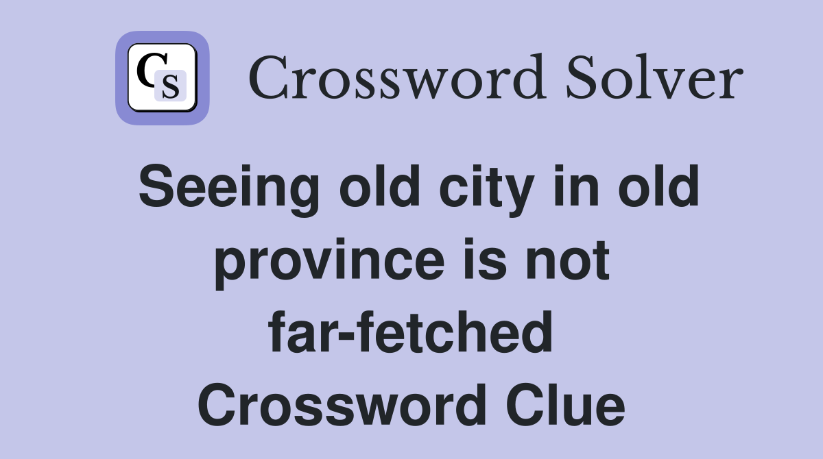 Seeing old city in old province is not far-fetched Crossword Clue