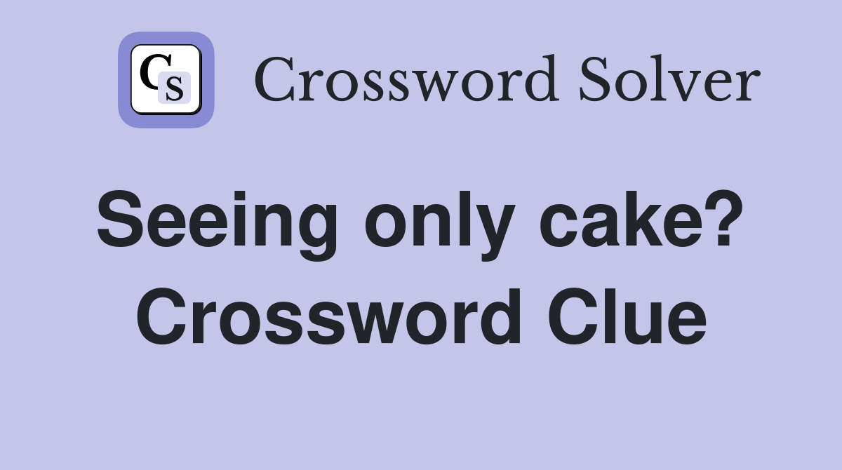 Seeing only cake?  Crossword Clue