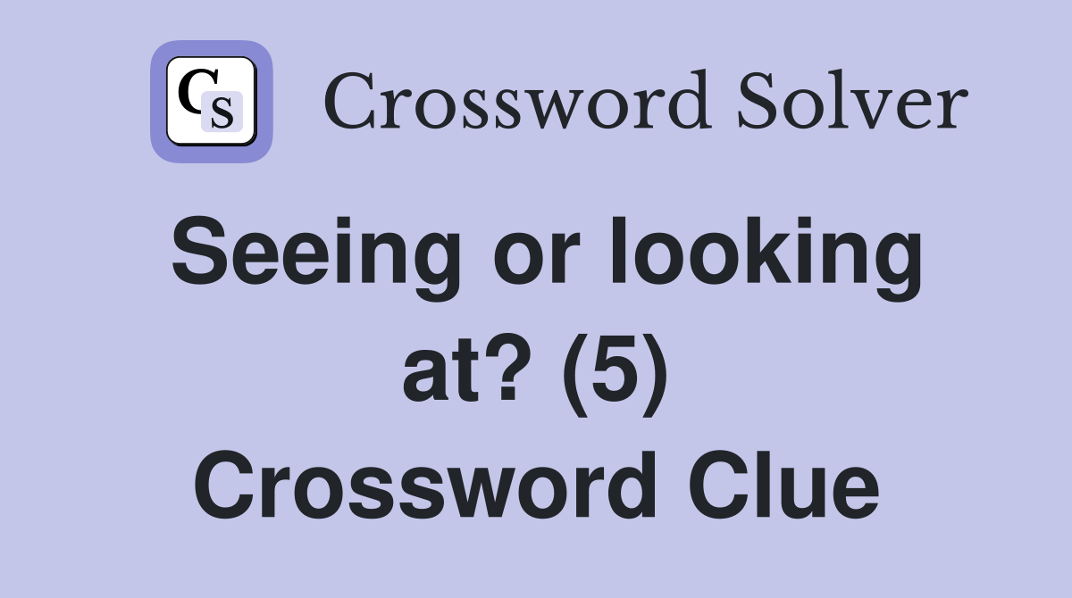 Seeing or looking at? (5) Crossword Clue