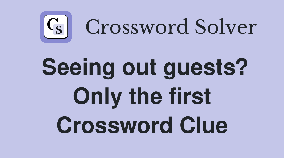 Seeing out guests? Only the first Crossword Clue