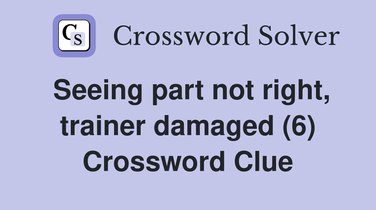 Seeing part not right, trainer damaged (6) Crossword Clue
