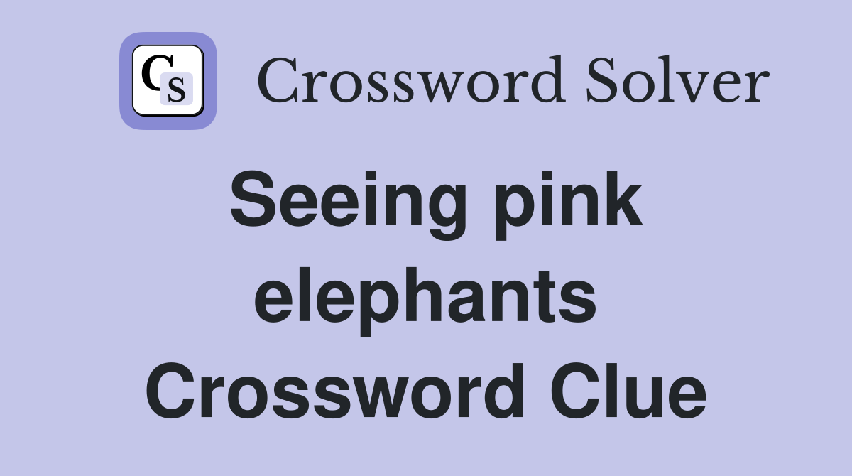 Seeing pink elephants Crossword Clue