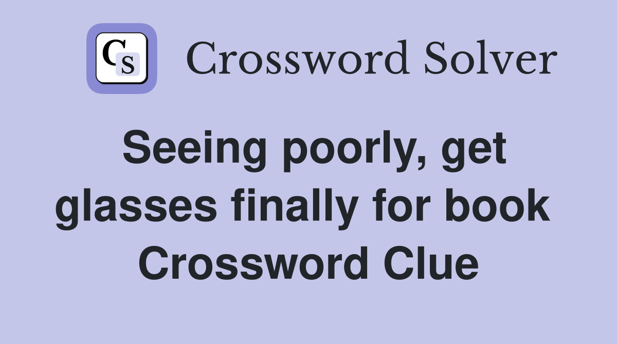 Seeing poorly, get glasses finally for book  Crossword Clue