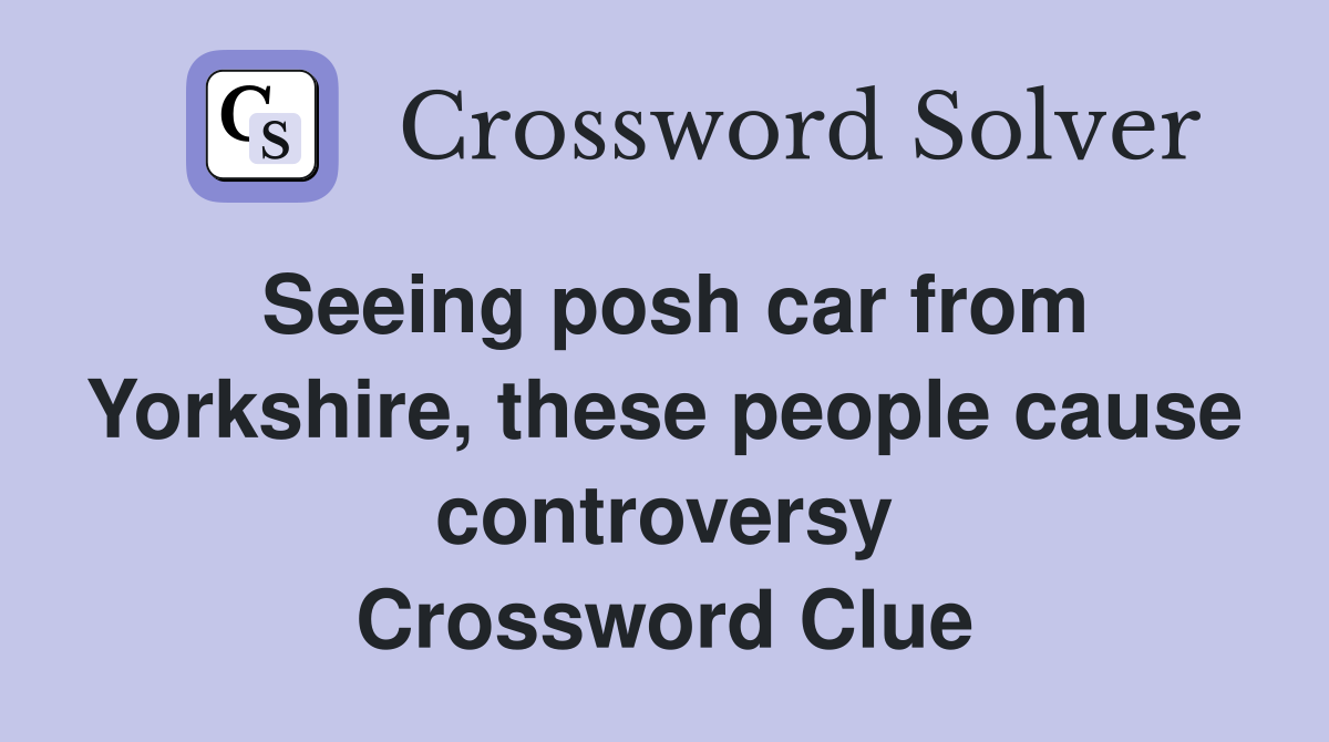 Seeing posh car from Yorkshire, these people cause controversy Crossword Clue