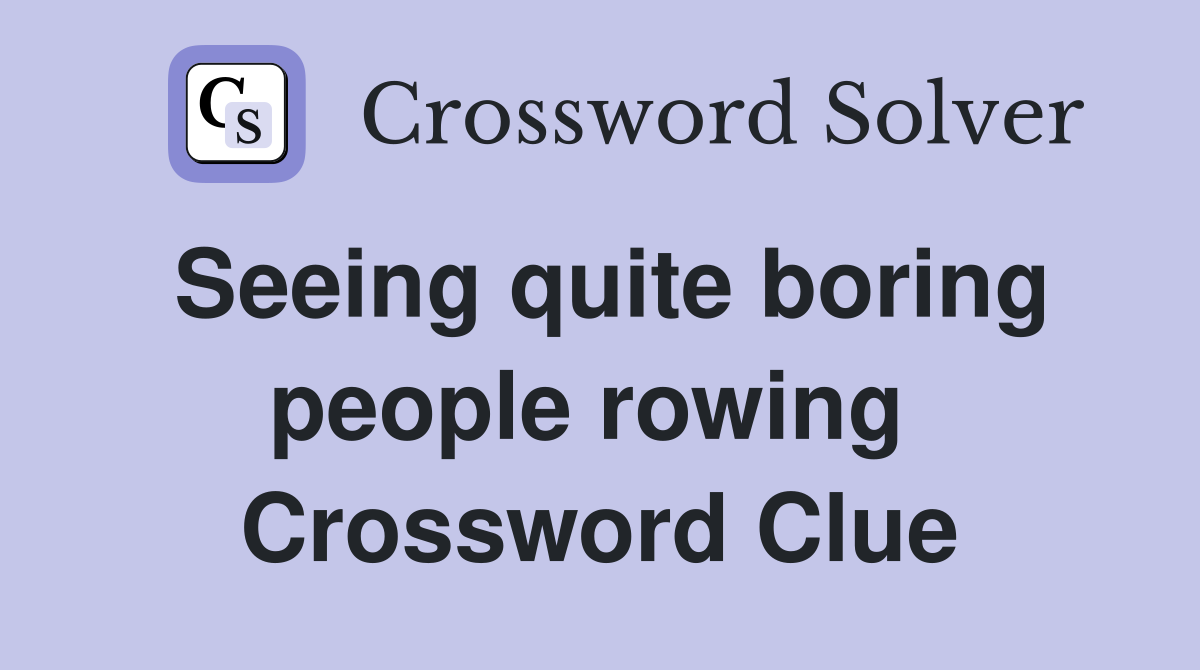 Seeing quite boring people rowing  Crossword Clue