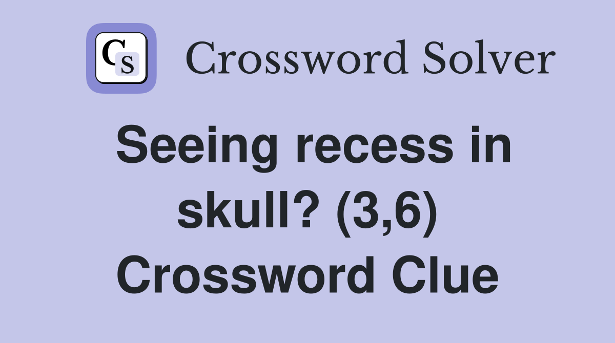 Seeing recess in skull? (3,6) Crossword Clue