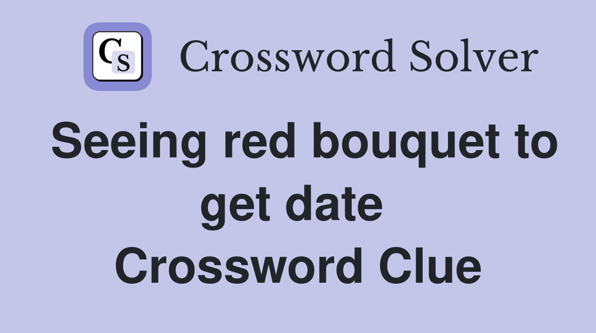 Seeing red bouquet to get date  Crossword Clue