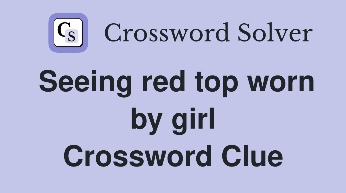 Seeing red top worn by girl Crossword Clue