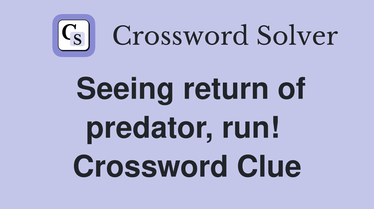Seeing return of predator, run!  Crossword Clue