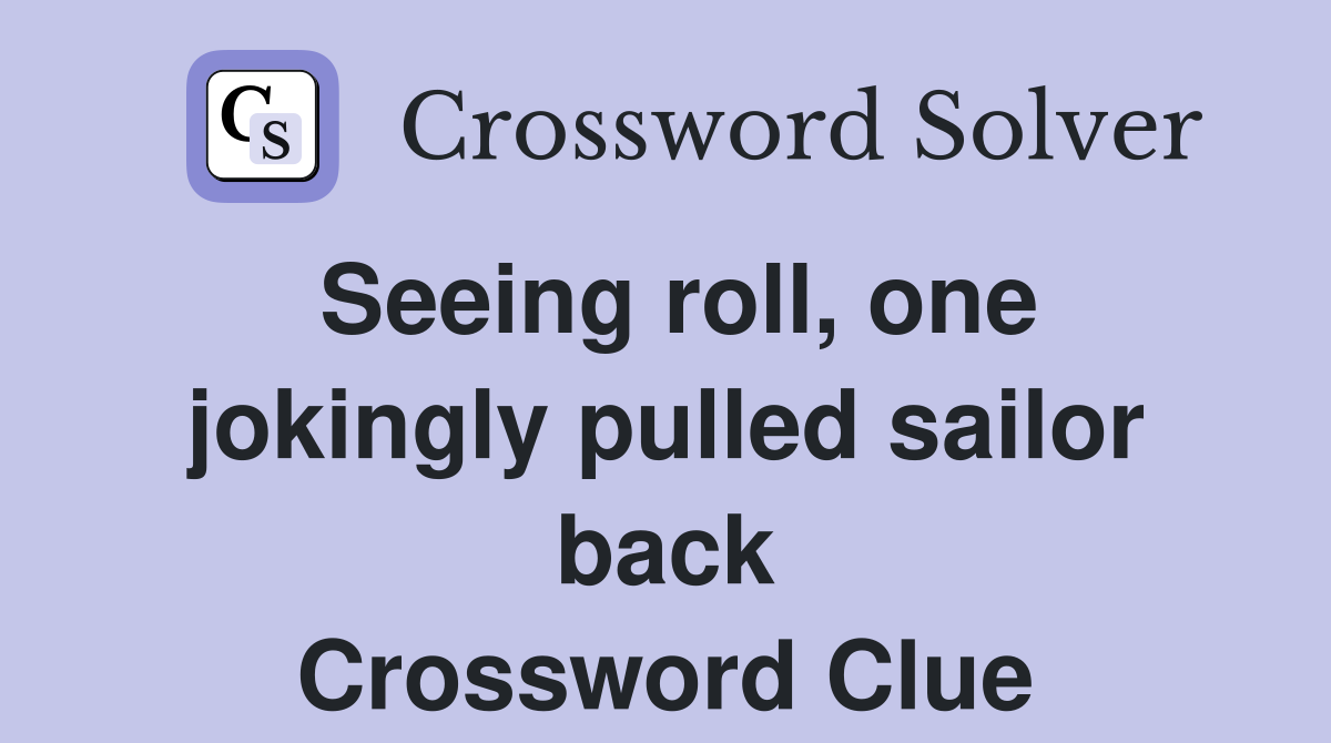 Seeing roll, one jokingly pulled sailor back Crossword Clue