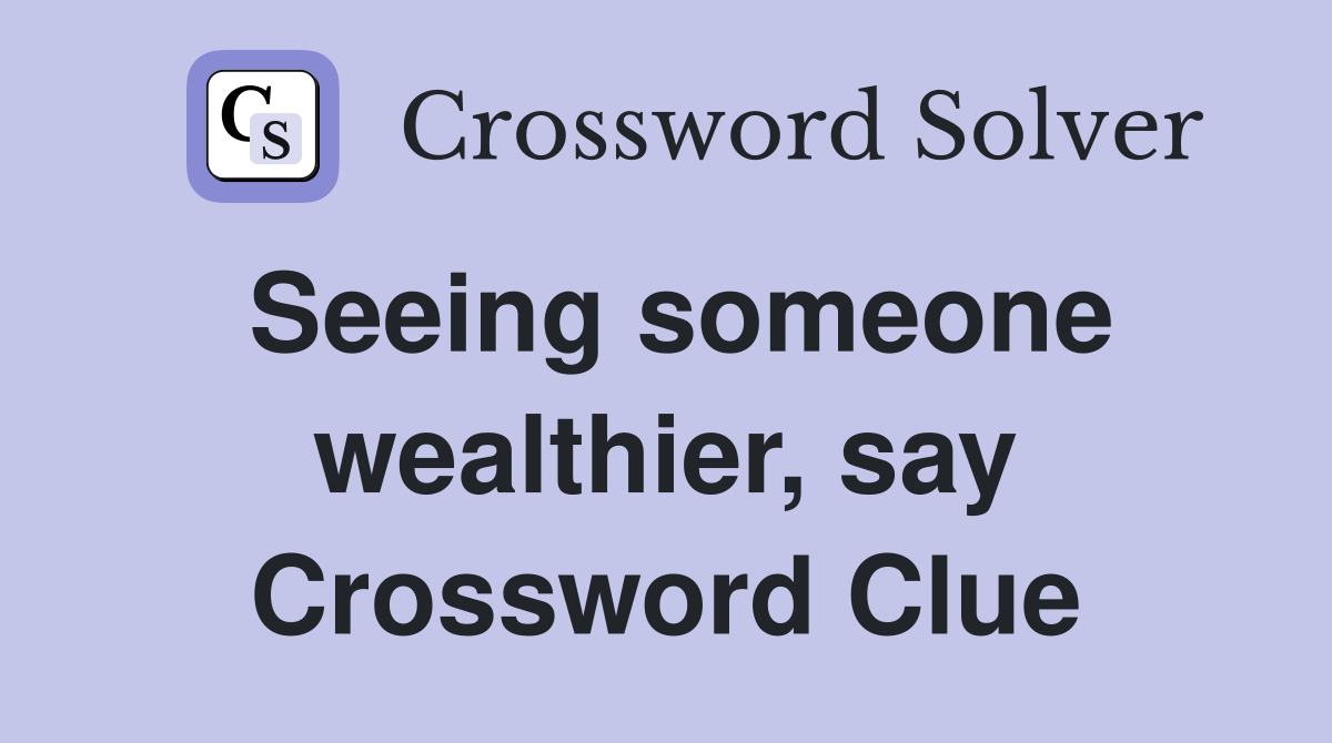 Seeing someone wealthier, say Crossword Clue