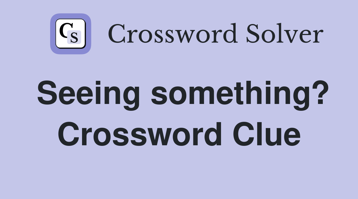 Seeing something? Crossword Clue