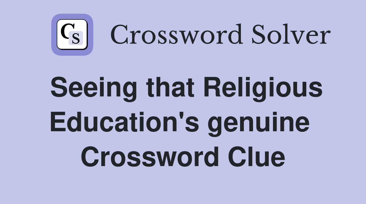 Seeing that Religious Education's genuine  Crossword Clue