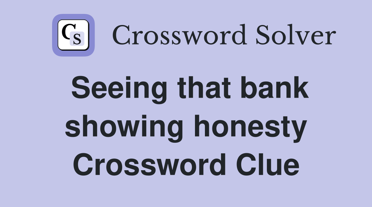 Seeing that bank showing honesty Crossword Clue