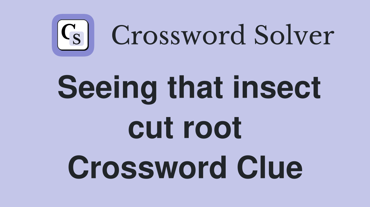 Seeing that insect cut root Crossword Clue